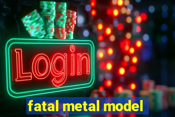 fatal metal model